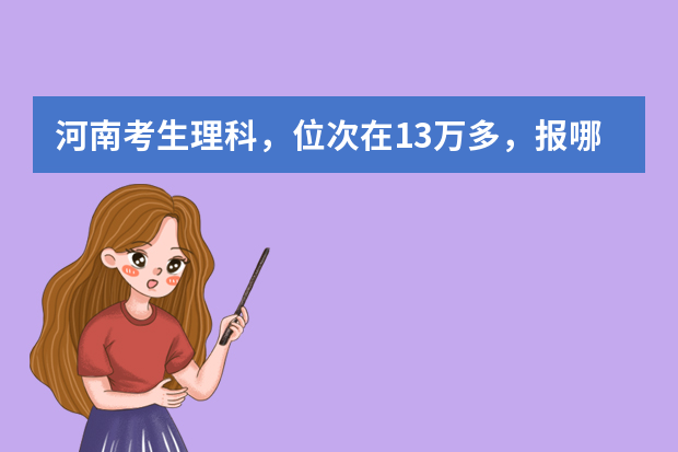 河南考生理科，位次在13万多，报哪个大学好
