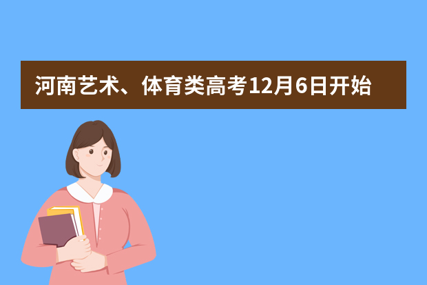 河南艺术、体育类高考12月6日开始统一报名