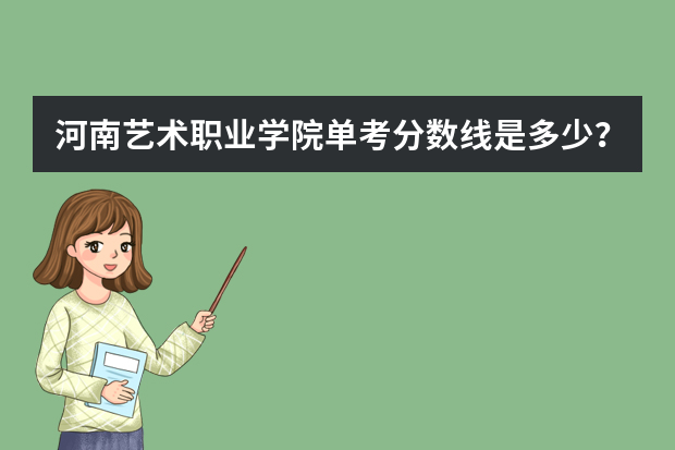 河南艺术职业学院单考分数线是多少？