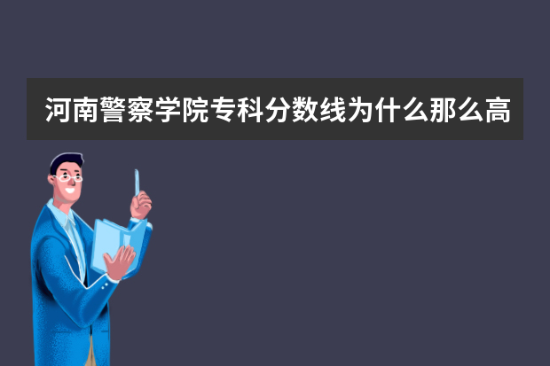 河南警察学院专科分数线为什么那么高