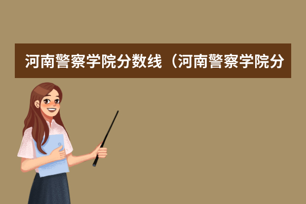河南警察学院分数线（河南警察学院分数线）