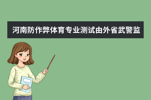 河南防作弊体育专业测试由外省武警监考