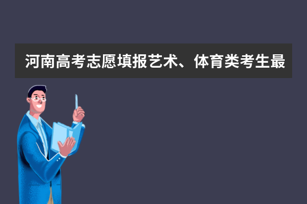河南高考志愿填报艺术、体育类考生最先进行