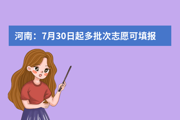 河南：7月30日起多批次志愿可填报