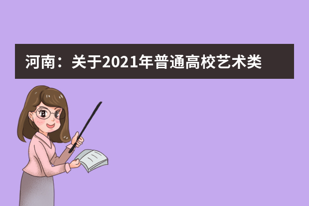 河南：关于2021年普通高校艺术类专业招生工作省招办提醒考生
