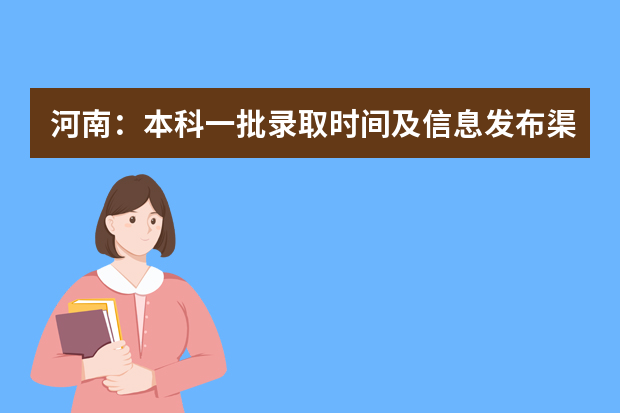 河南：本科一批录取时间及信息发布渠道请查收