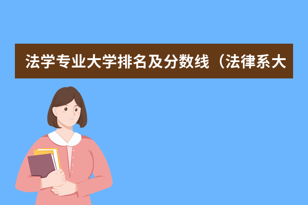 法学专业大学排名及分数线（法律系大学排名及录取分数线）