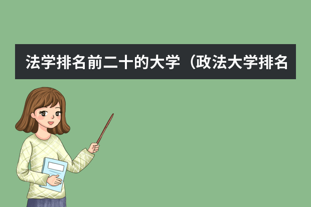 法学排名前二十的大学（政法大学排名及录取分数线）