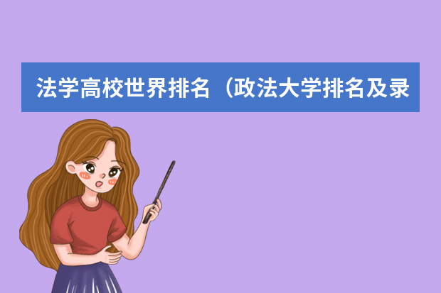 法学高校世界排名（政法大学排名及录取分数线）