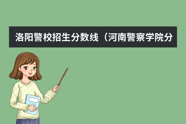 洛阳警校招生分数线（河南警察学院分数线）