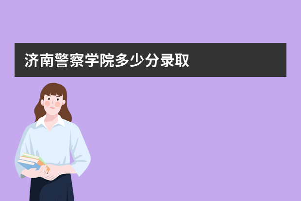 济南警察学院多少分录取