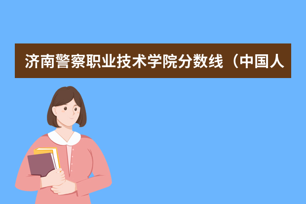 济南警察职业技术学院分数线（中国人民警察大学2023年山东录取分数线）