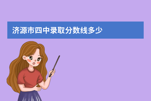 济源市四中录取分数线多少