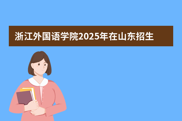浙江外国语学院2025年在山东招生计划