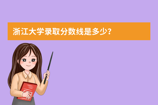 浙江大学录取分数线是多少？