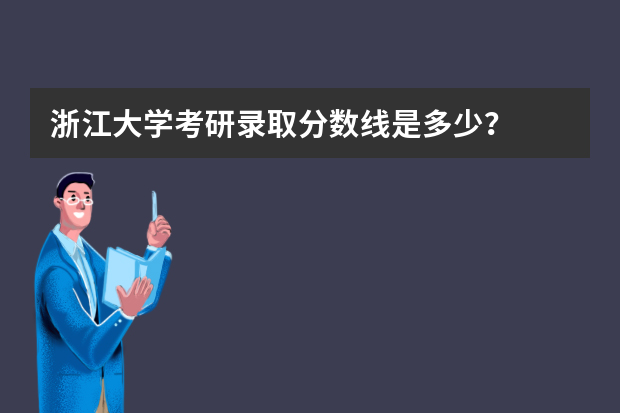 浙江大学考研录取分数线是多少？