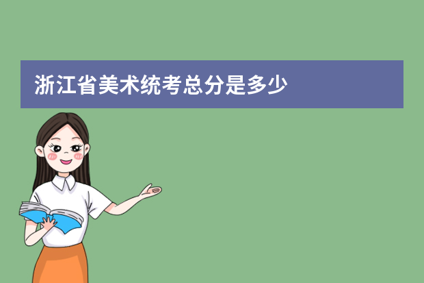 浙江省美术统考总分是多少?