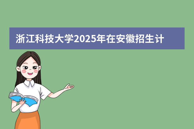 浙江科技大学2025年在安徽招生计划(2026参考)