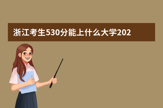 浙江考生530分能上什么大学2021,浙江530分左右的大学