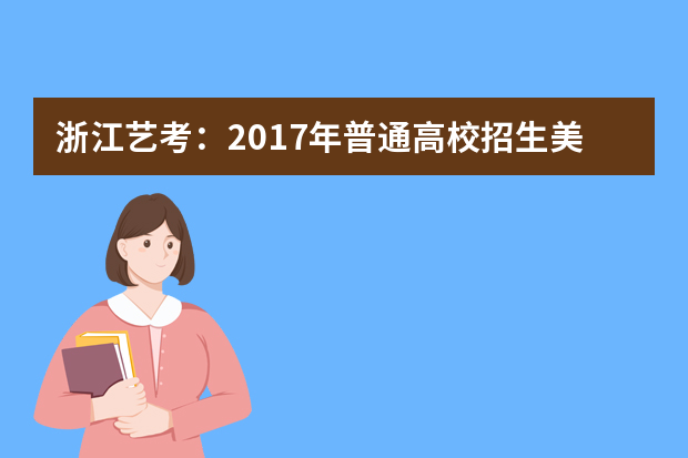 浙江艺考：2017年普通高校招生美术类专业统考简章