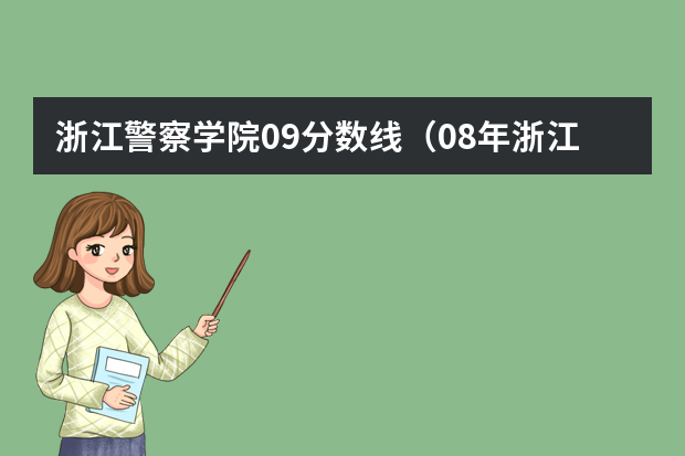 浙江警察学院09分数线（08年浙江警察学院的分数线）