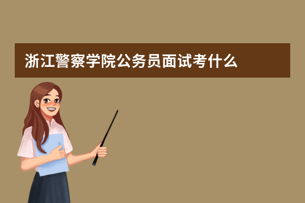 浙江警察学院公务员面试考什么