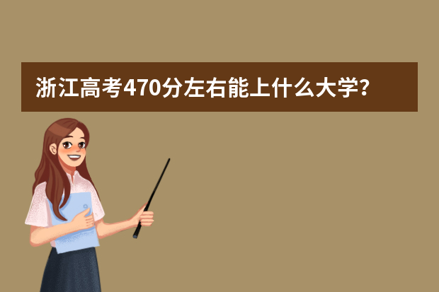 浙江高考470分左右能上什么大学？