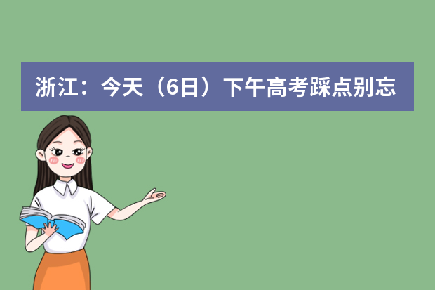 浙江：今天（6日）下午高考踩点别忘记！