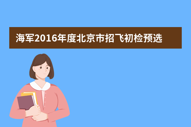 海军2016年度北京市招飞初检预选工作计划