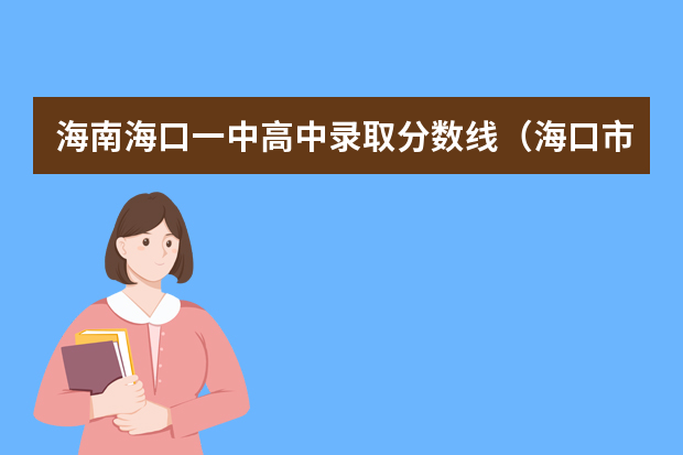 海南海口一中高中录取分数线（海口市第二中学录取分数线）