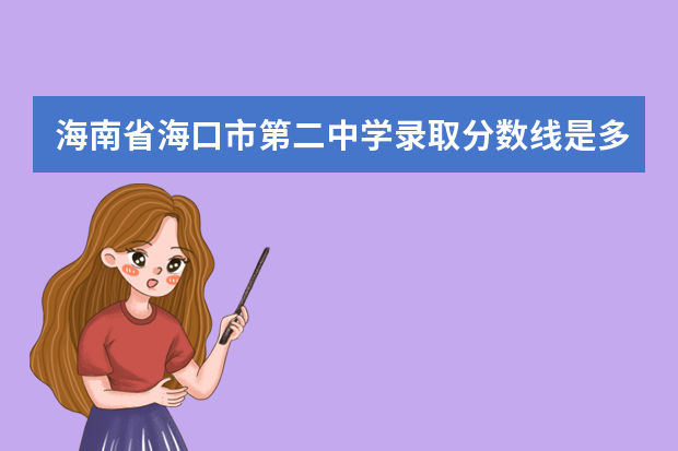 海南省海口市第二中学录取分数线是多少？