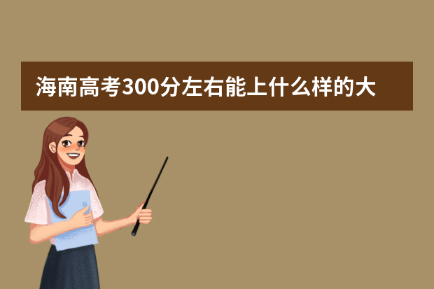海南高考300分左右能上什么样的大学