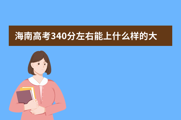 海南高考340分左右能上什么样的大学