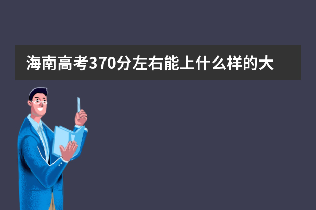 海南高考370分左右能上什么样的大学