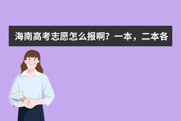 海南高考志愿怎么报啊？一本，二本各报几个学校和专业？