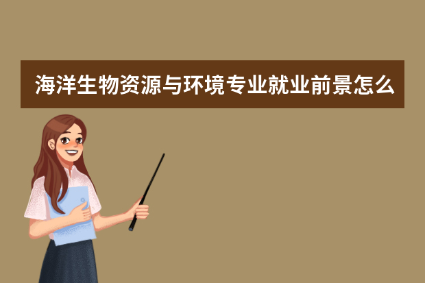 海洋生物资源与环境专业就业前景怎么样