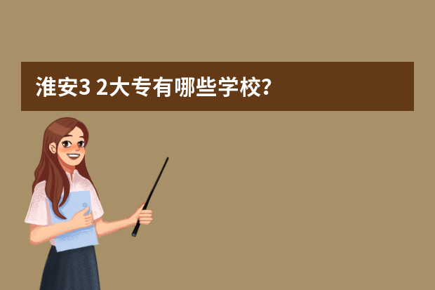 淮安3+2大专有哪些学校？