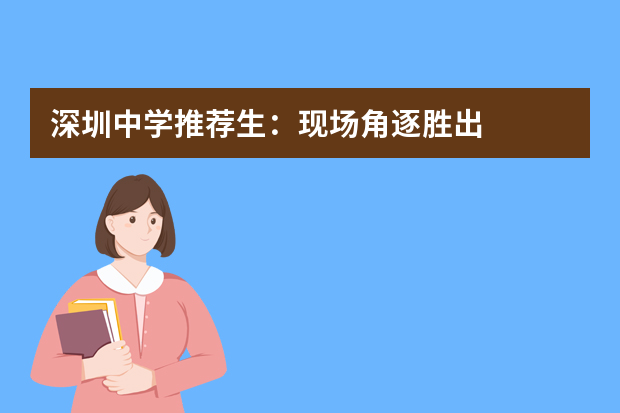 深圳中学推荐生：现场角逐胜出