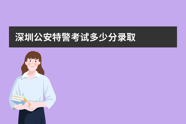 深圳公安特警考试多少分录取