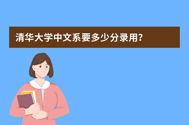 清华大学中文系要多少分录用？