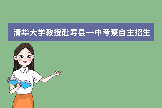 清华大学教授赴寿县一中考察自主招生