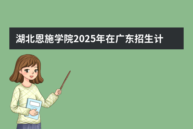湖北恩施学院2025年在广东招生计划