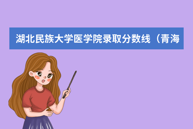 湖北民族大学医学院录取分数线（青海民族大学分数线）