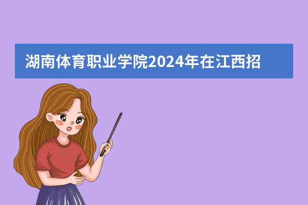 湖南体育职业学院2024年在江西招生计划预测