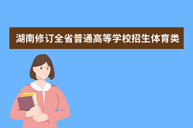 湖南修订全省普通高等学校招生体育类专业统一考试评分标准和考试细则有关事项的通知