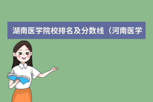 湖南医学院校排名及分数线（河南医学院校排名及录取分数线）
