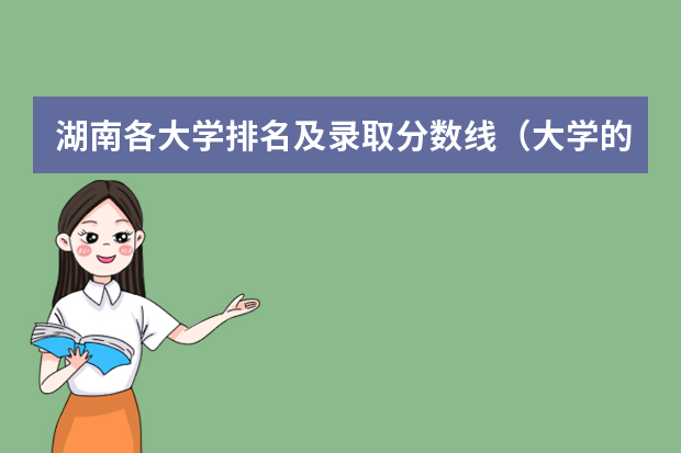 湖南各大学排名及录取分数线（大学的录取分数线排名）