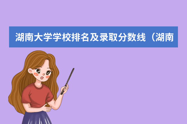 湖南大学学校排名及录取分数线（湖南公办大专院校排名以及录取分数）