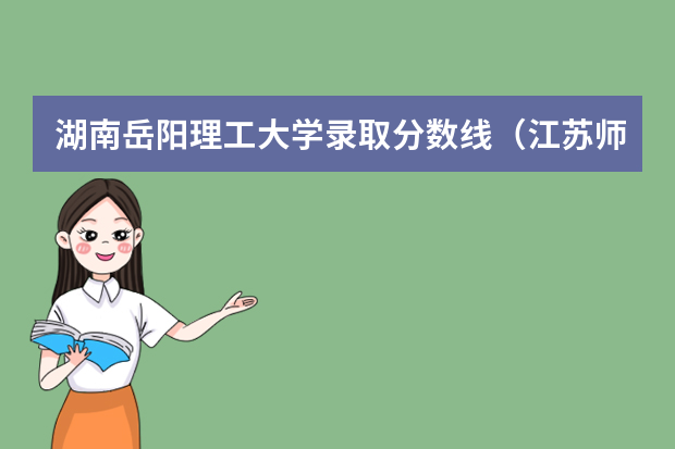 湖南岳阳理工大学录取分数线（江苏师范大学专业排名及分数线）