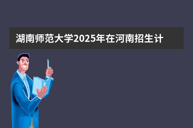 湖南师范大学2025年在河南招生计划